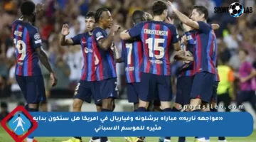 «مواجهة نارية» مباراة برشلونة وفياريال في أمريكا هل ستكون بداية مثيرة للموسم الإسباني